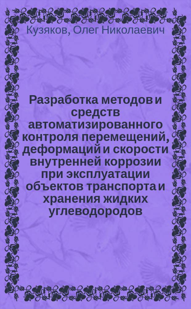 Разработка методов и средств автоматизированного контроля перемещений, деформаций и скорости внутренней коррозии при эксплуатации объектов транспорта и хранения жидких углеводородов : Автореф. дис. на соиск. учен. степ. д.т.н. : Спец. 05.13.05