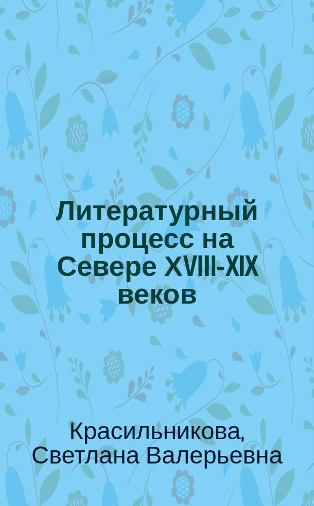 Литературный процесс на Севере ХVIII-XIX веков: жанровая динамика исторической прозы : Автореф. дис. на соиск. учен. степ. к.филол.н. : Спец. 10.01.01