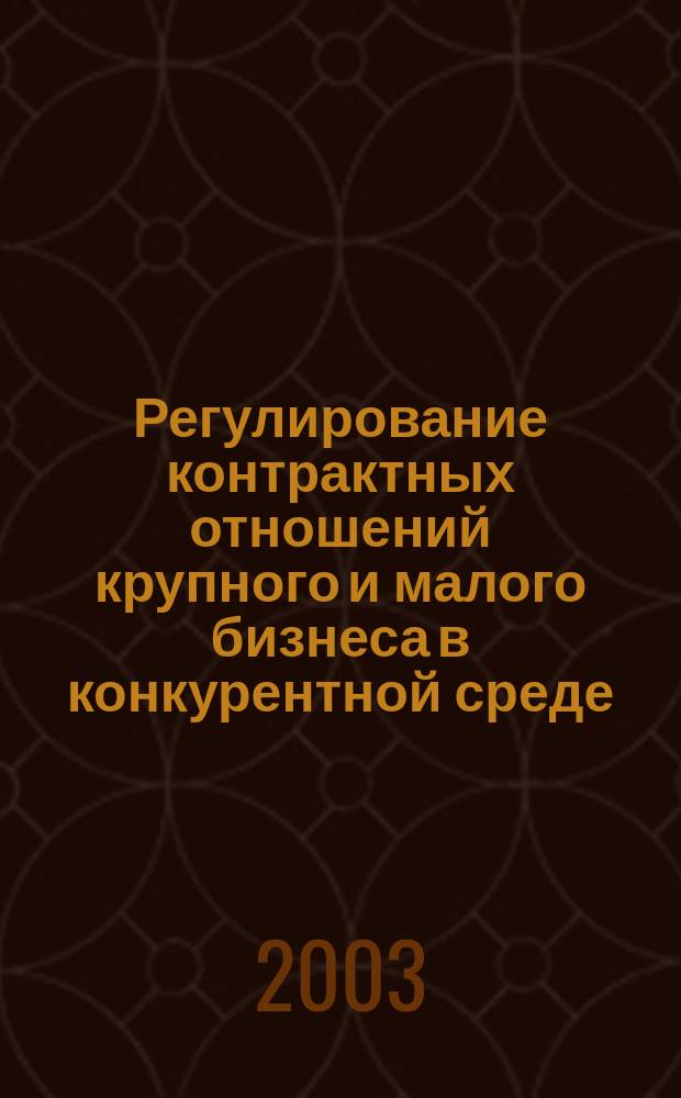 Регулирование контрактных отношений крупного и малого бизнеса в конкурентной среде : Автореф. дис. на соиск. учен. степ. к.э.н. : Спец. 08.00.05
