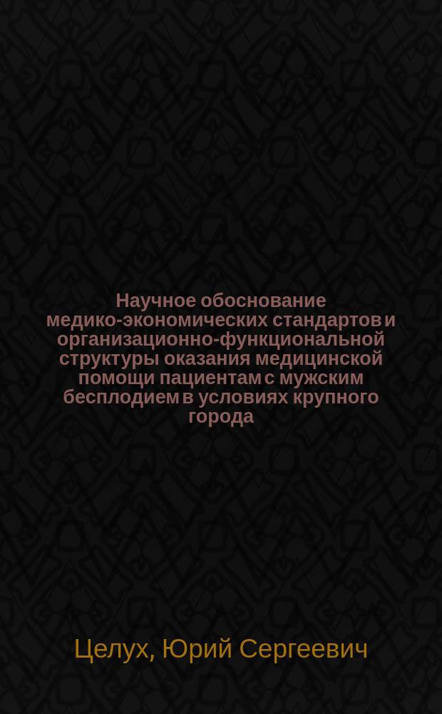 Научное обоснование медико-экономических стандартов и организационно-функциональной структуры оказания медицинской помощи пациентам с мужским бесплодием в условиях крупного города : Автореф. дис. на соиск. учен. степ. к.м.н. : Спец. 14.00.33