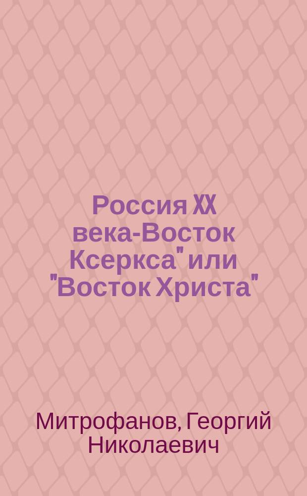 Россия XX века -"Восток Ксеркса" или "Восток Христа" : Духов.-ист. феномен коммунизма как предмет крит. исслед. в рус. религ.-филос. мысли первой половины XX в