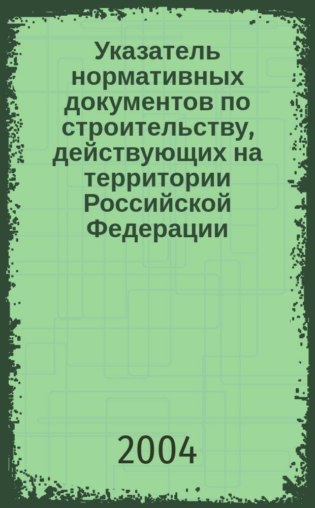 Указатель нормативных документов по строительству, действующих на территории Российской Федерации : (По состоянию на 01.01.2004 г.)
