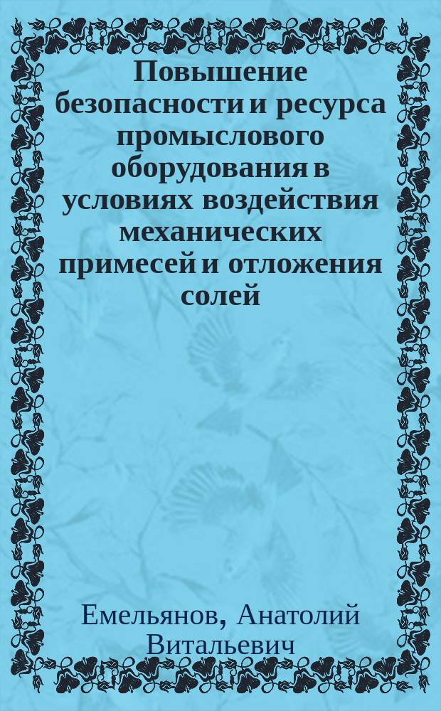 Повышение безопасности и ресурса промыслового оборудования в условиях воздействия механических примесей и отложения солей : Автореф. дис. на соиск. учен. степ. к.т.н. : Спец. 05.26.03