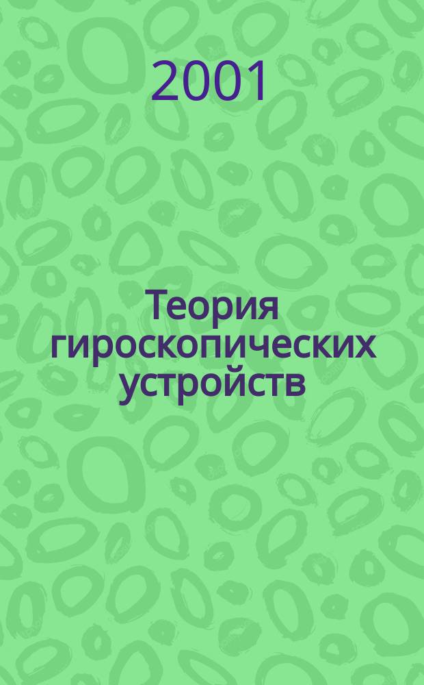 Теория гироскопических устройств : Учеб. пособие : Для студентов спец. 190100 "Приборостроение" и 181200 "Приборы и системы ориентации, навигации и ориентации"