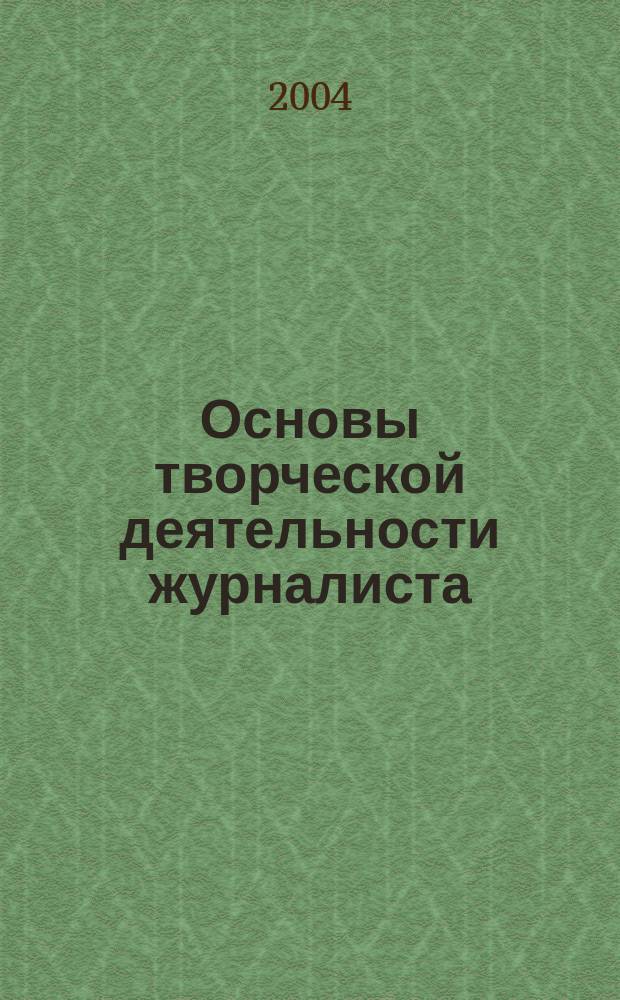 Основы творческой деятельности журналиста : Учеб. для студентов вузов, обучающихся по специальности "Журналистика"