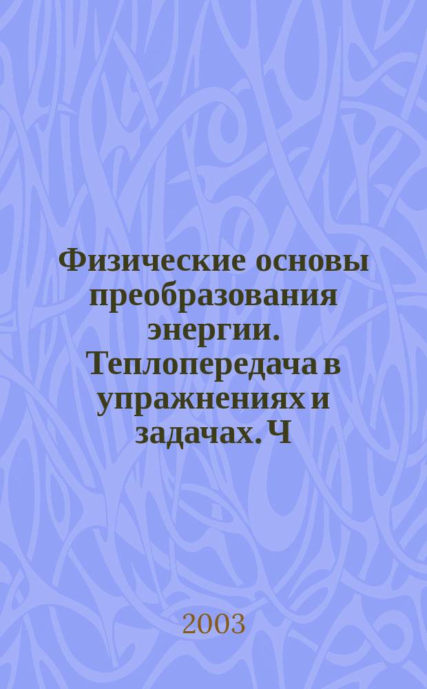 Физические основы преобразования энергии. Теплопередача в упражнениях и задачах. Ч. 3