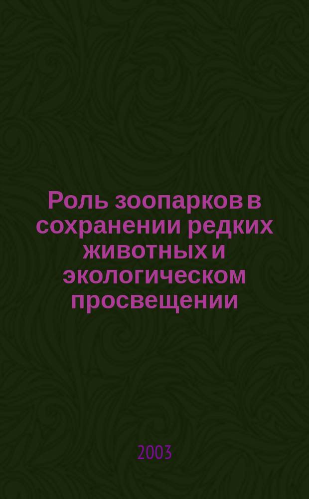 Роль зоопарков в сохранении редких животных и экологическом просвещении : Материалы Науч.-практ. конф., посвящ. 75-летию Рост. зоопарка