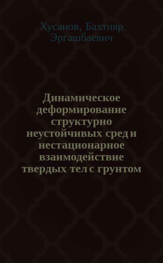 Динамическое деформирование структурно неустойчивых сред и нестационарное взаимодействие твердых тел с грунтом : Автореф. дис. на соиск. учен. степ. д.ф.-м.н. : Спец. 01.02.04