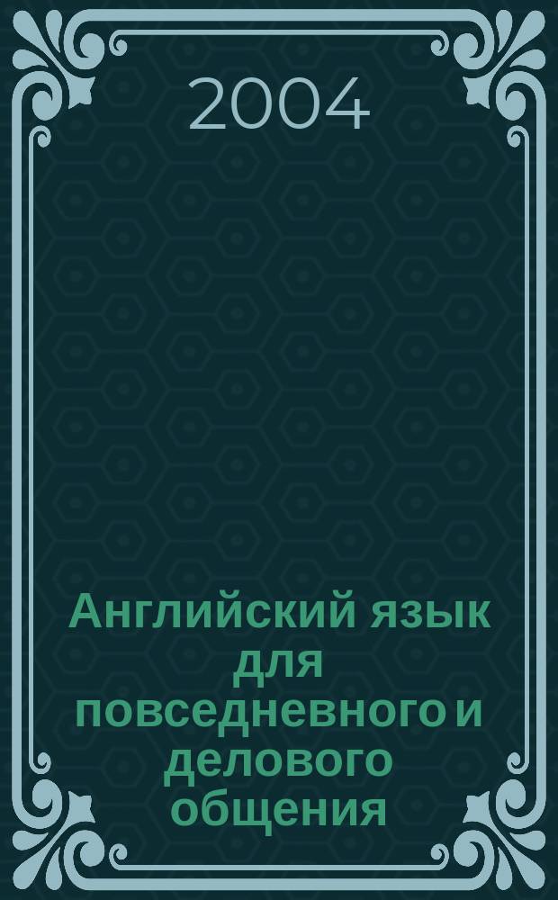 Английский язык для повседневного и делового общения = Everyday and business English : Учеб. пособие для слушателей программы "Магистр делового администрирования"