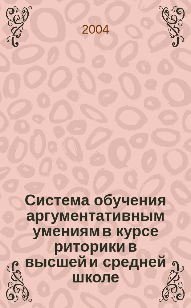 Система обучения аргументативным умениям в курсе риторики в высшей и средней школе. Ч. 1
