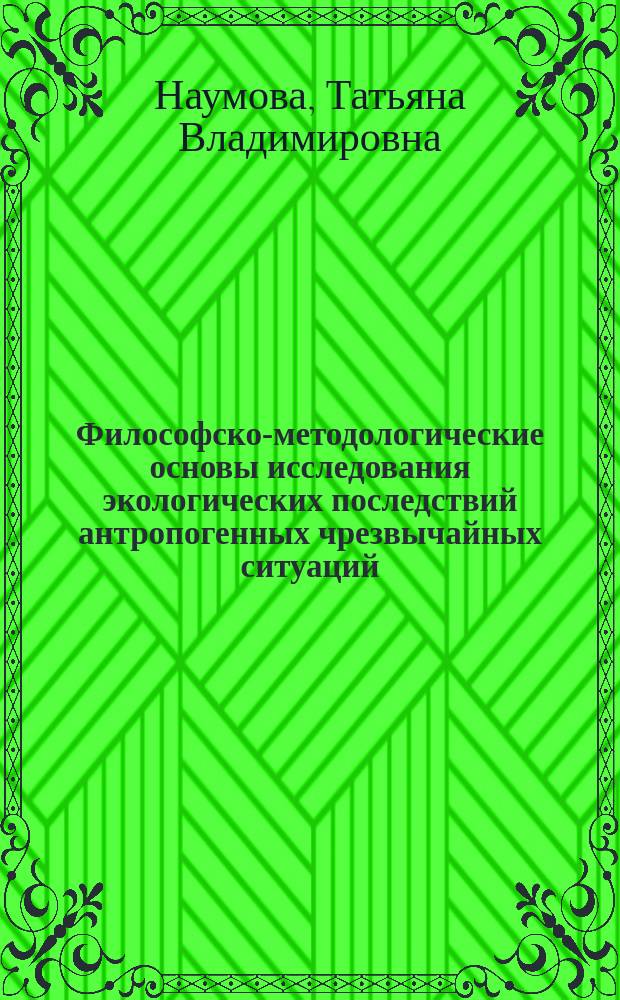 Философско-методологические основы исследования экологических последствий антропогенных чрезвычайных ситуаций : Автореф. дис. на соиск. учен. степ. к.филос.н. : Спец. 09.00.08