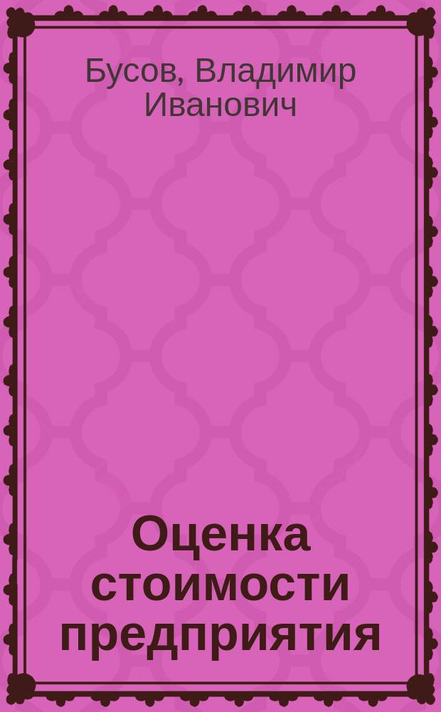 Оценка стоимости предприятия (бизнеса) : Учеб. пособие для студентов спец.: "Антикризис. упр." - 351000, "Менеджмент орг." - 061100, "Нац. экономика" - 060700
