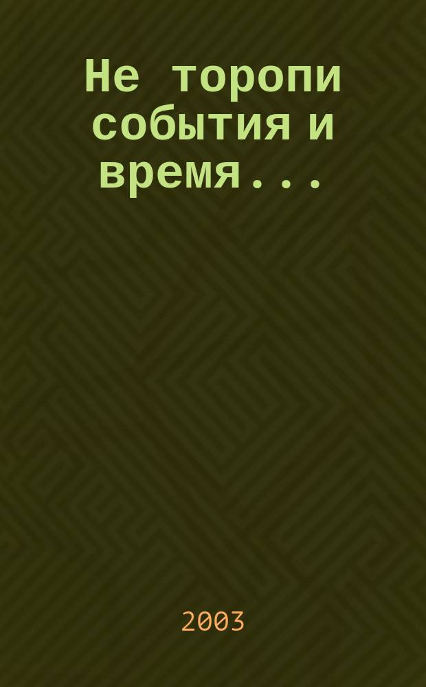 Не торопи события и время ...