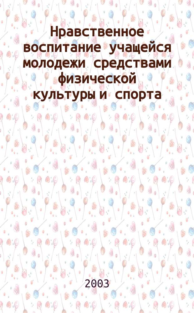 Нравственное воспитание учащейся молодежи средствами физической культуры и спорта : Автореф. дис. на соиск. учен. степ. к.п.н. : Спец. 13.00.01
