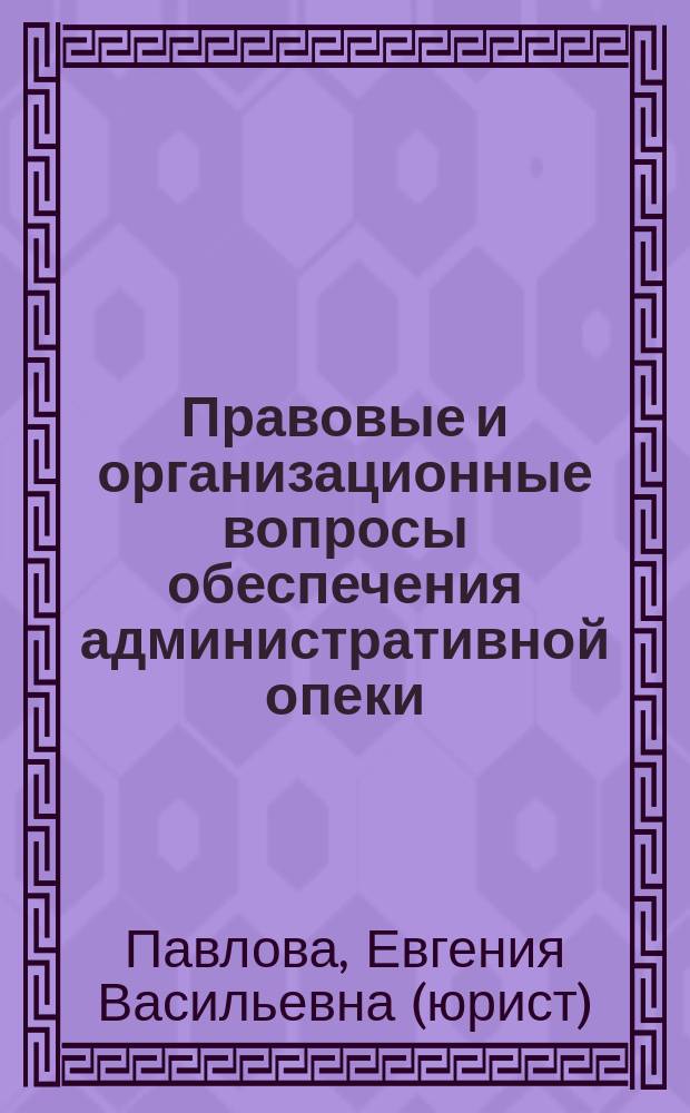Правовые и организационные вопросы обеспечения административной опеки : Автореф. дис. на соиск. учен. степ. к.ю.н. : Спец. 12.00.14
