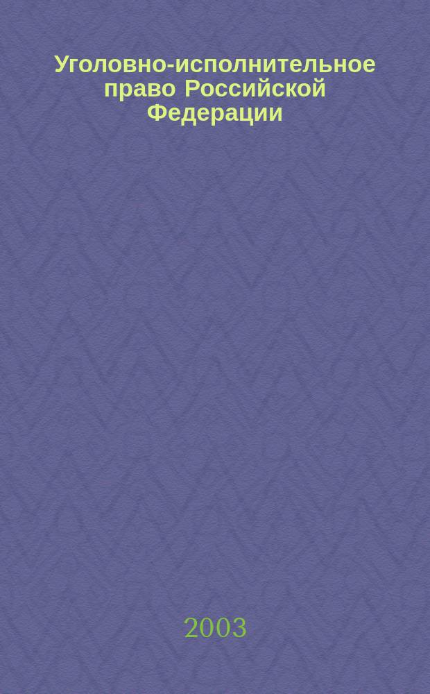 Уголовно-исполнительное право Российской Федерации : Учеб. пособие для юрид. фак. вузов : По направлению 521400 и спец. 021100 "Юриспруденция"