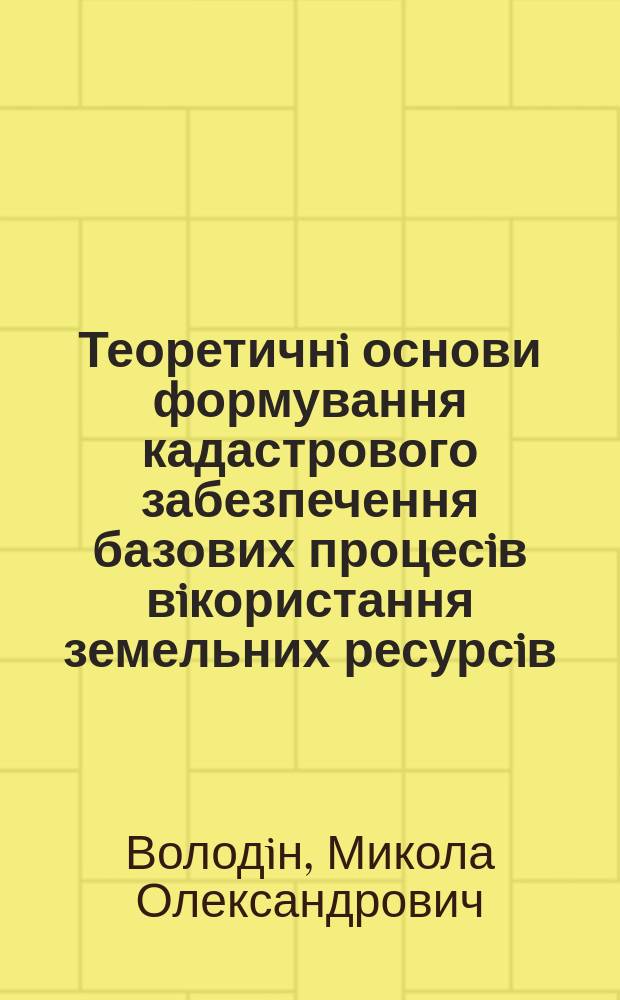 Теоретичнi основи формування кадастрового забезпечення базових процесiв вiкористання земельних ресурсiв : Автореф. дис. на соиск. учен. степ. д.т.н. : Спец. 05.24.04