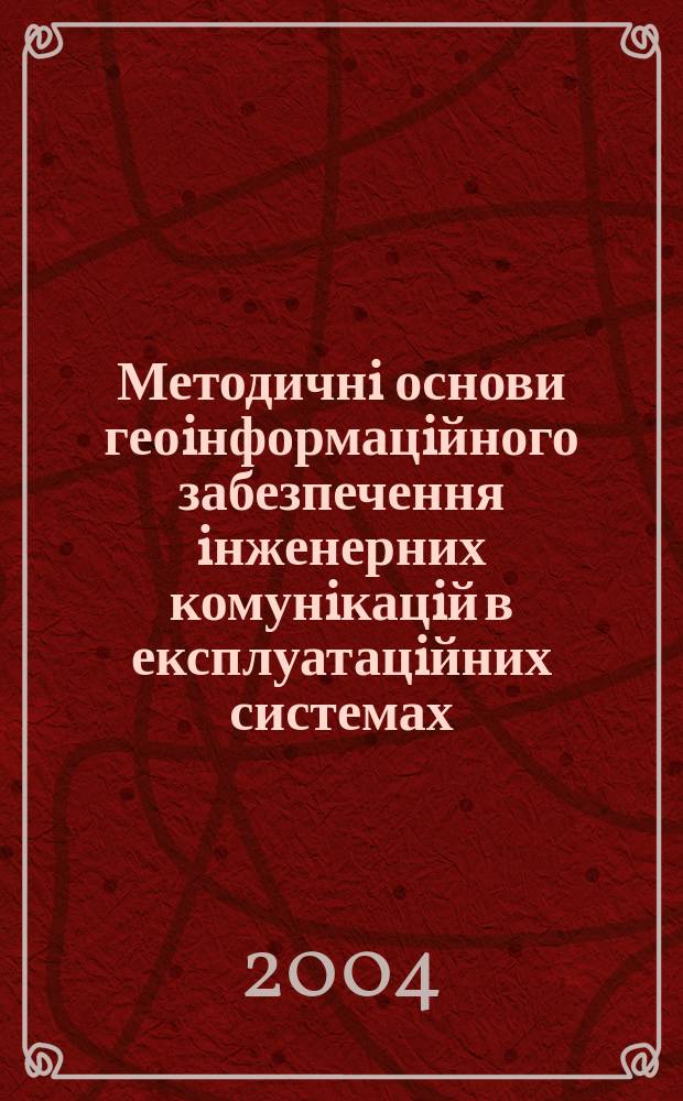 Методичнi основи геоiнформацiйного забезпечення iнженерних комунiкацiй в експлуатацiйних системах : Автореф. дис. на соиск. учен. степ. к.т.н. : Спец. 05.24.01