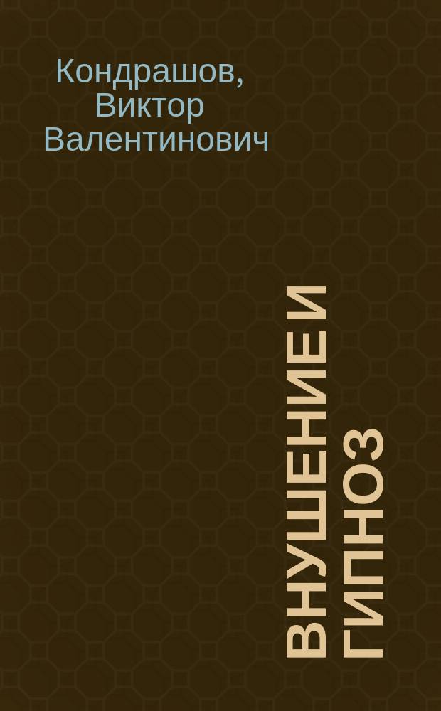 Внушение и гипноз : Практ. рук. : Сверхнадеж. методы внушения и гипноза. Эмоцион.-стрессовый гипноз при лечении алкоголизма. Обучение самогипнозу при помощи гипноза
