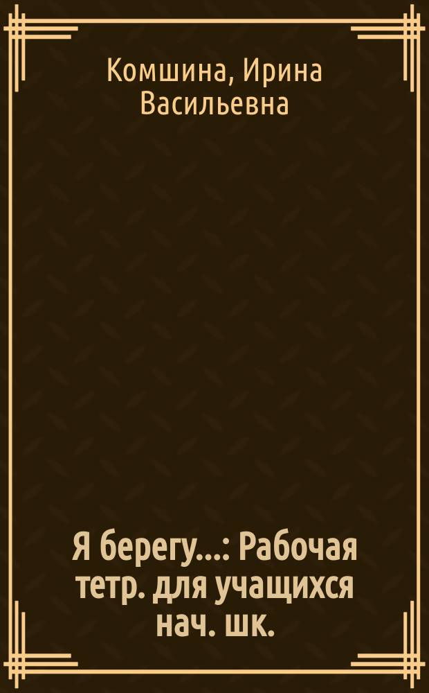 Я берегу... : Рабочая тетр. для учащихся нач. шк. : 1-2 кл