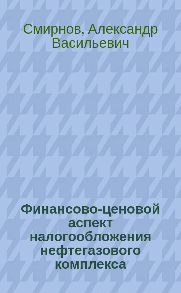Финансово-ценовой аспект налогообложения нефтегазового комплекса: (Методол. пробл. и механизм) : Автореф. дис. на соиск. учен. степ. к.э.н. : Спец. 08.00.10