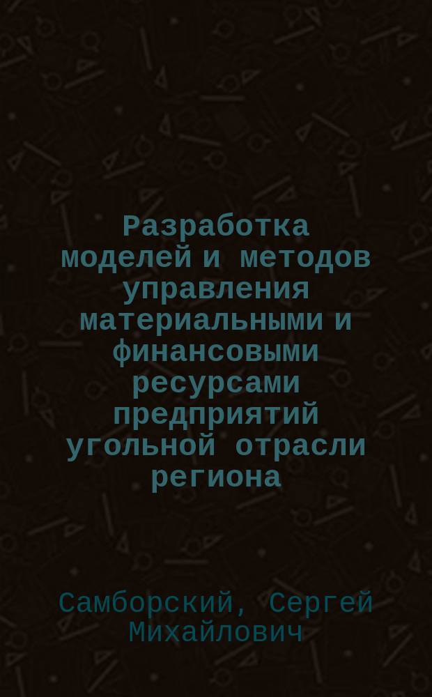 Разработка моделей и методов управления материальными и финансовыми ресурсами предприятий угольной отрасли региона: (На примере Алтайского края) : Автореф. дис. на соиск. учен. степ. к.т.н. : Спец. 05.13.10