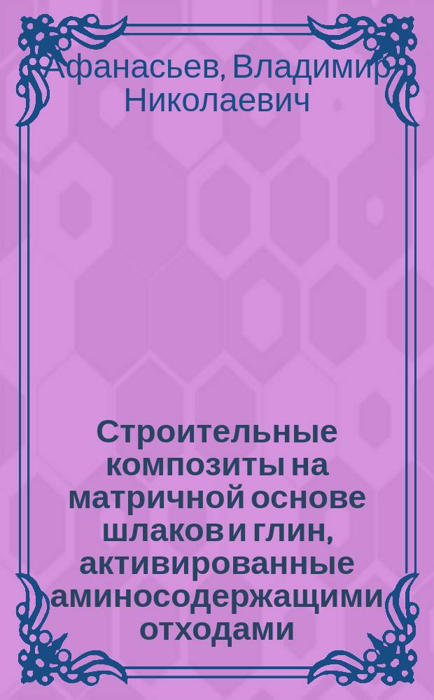 Строительные композиты на матричной основе шлаков и глин, активированные аминосодержащими отходами : Автореф. дис. на соиск. учен. степ. к.т.н. : Спец. 05.23.05