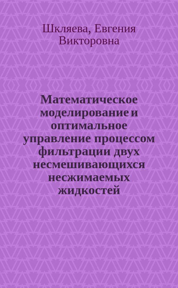 Математическое моделирование и оптимальное управление процессом фильтрации двух несмешивающихся несжимаемых жидкостей : Автореф. дис. на соиск. учен. степ. к.ф.-м.н. : Спец. 05.13.18