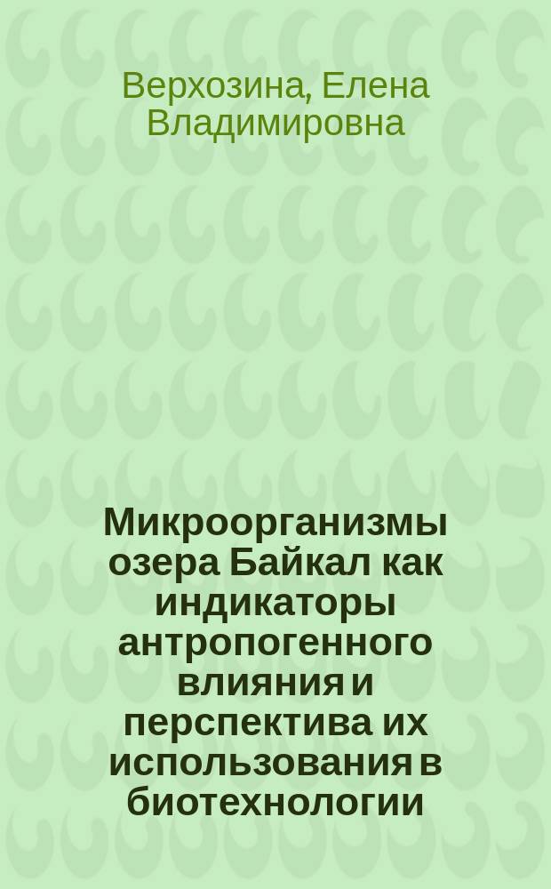 Микроорганизмы озера Байкал как индикаторы антропогенного влияния и перспектива их использования в биотехнологии : Автореф. дис. на соиск. учен. степ. к.б.н. : Спец. 03.00.23