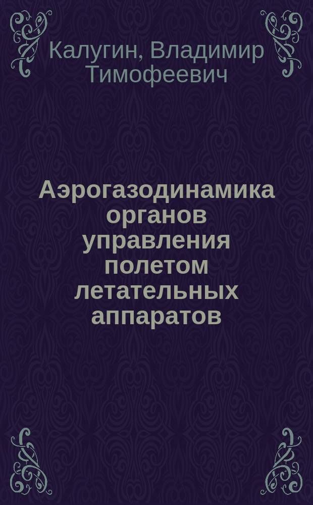Аэрогазодинамика органов управления полетом летательных аппаратов : Учеб. пособие для студентов вузов, обучающихся по спец. "Баллистика", "Гидроаэродинамика", "Динамика полета и упр. движением летат. аппаратов" направления подгот. дипломир. специалистов "Гидроаэродинамика и динамика полета"