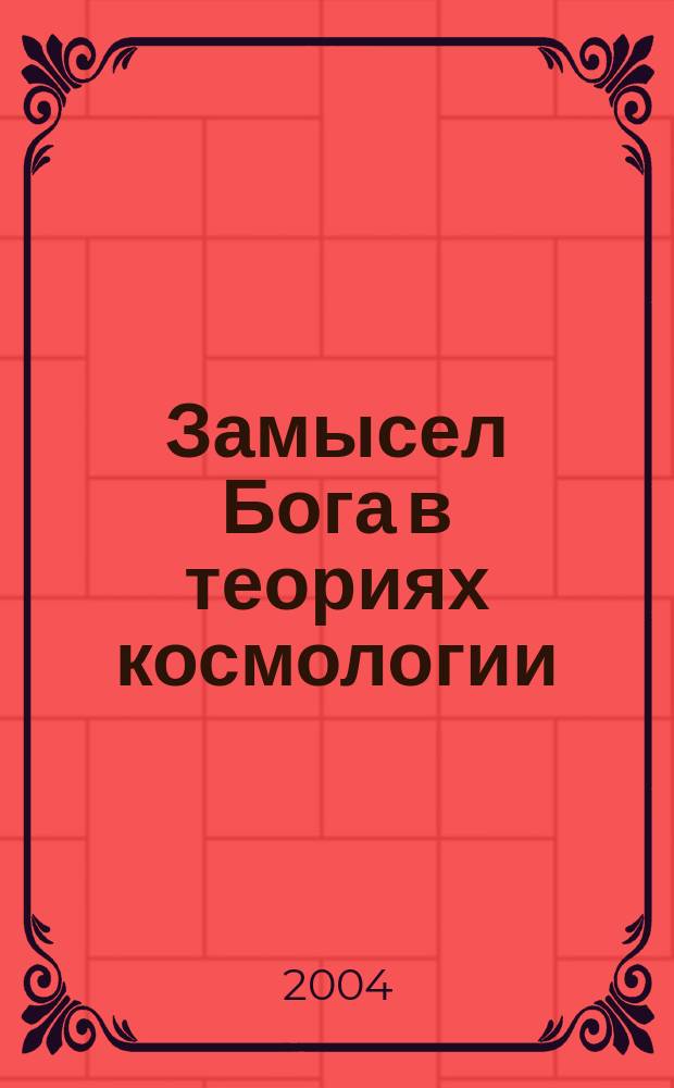 Замысел Бога в теориях космологии = God's designe in cosmological theoris Ин-т : Сб. ст.