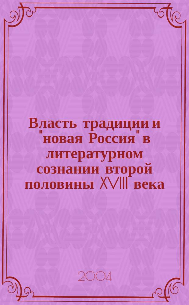 Власть традиции и "новая Россия" в литературном сознании второй половины XVIII века