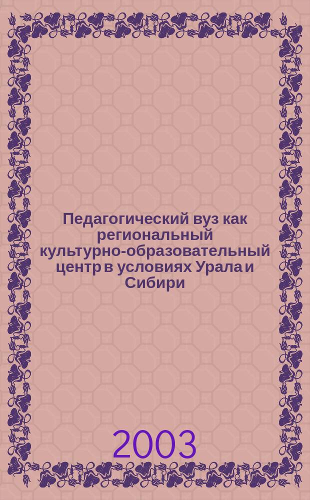 Педагогический вуз как региональный культурно-образовательный центр в условиях Урала и Сибири : Материалы регион. науч.-практ. конф. (21-22 нояб. 2002 г., г. Тобольск)