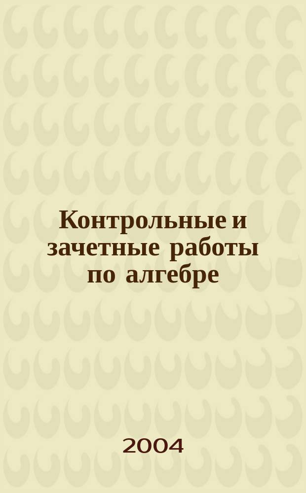 Контрольные и зачетные работы по алгебре : 11 кл. : Учеб.-метод. пособие : К учеб. "Алгебра и начала анализа: Учеб. для 10-11 кл. общеобразоват. учреждений / А.Н. Колмогоров, А.М. Абрамов, Ю.П. Дудницын и др.; Под ред. А.Н. Колмогорова - 12-е изд. - М.: Просвещение, 2002"