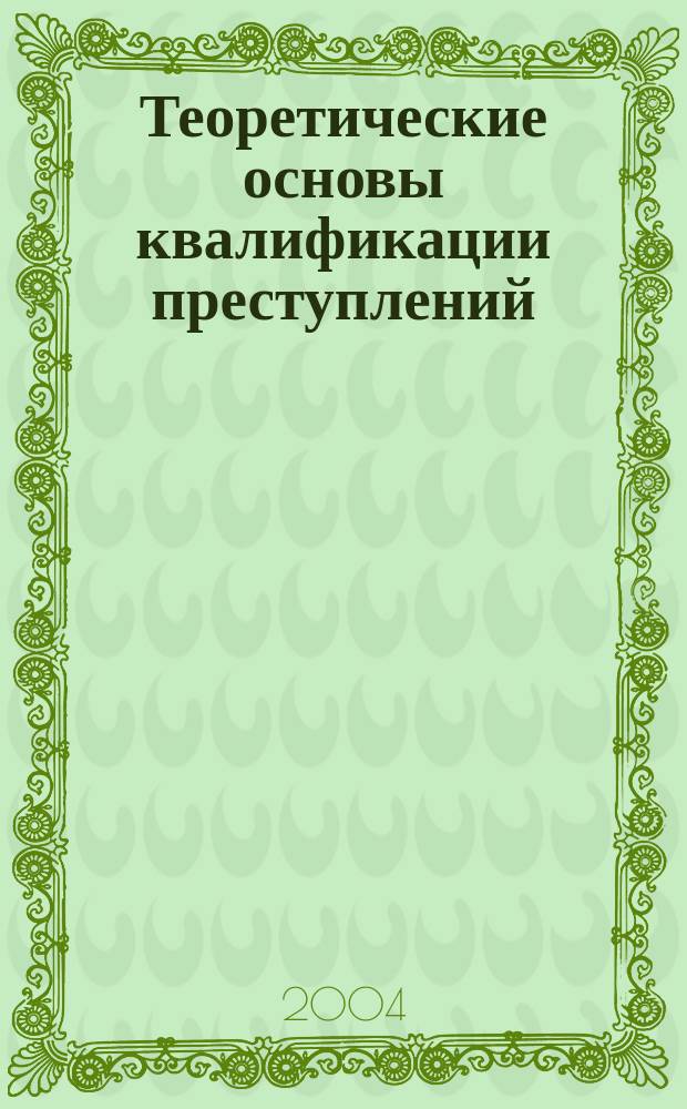 Теоретические основы квалификации преступлений : Учеб. пособие для студентов вузов, обучающихся по специальности 021100 "Юриспруденция"