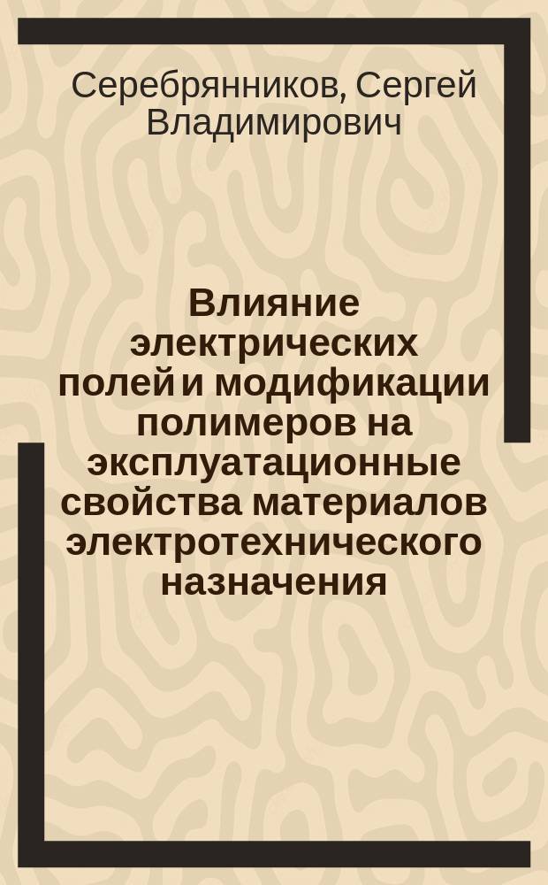 Влияние электрических полей и модификации полимеров на эксплуатационные свойства материалов электротехнического назначения : Автореф. дис. на соиск. учен. степ. д.т.н. : Спец. 05.09.02