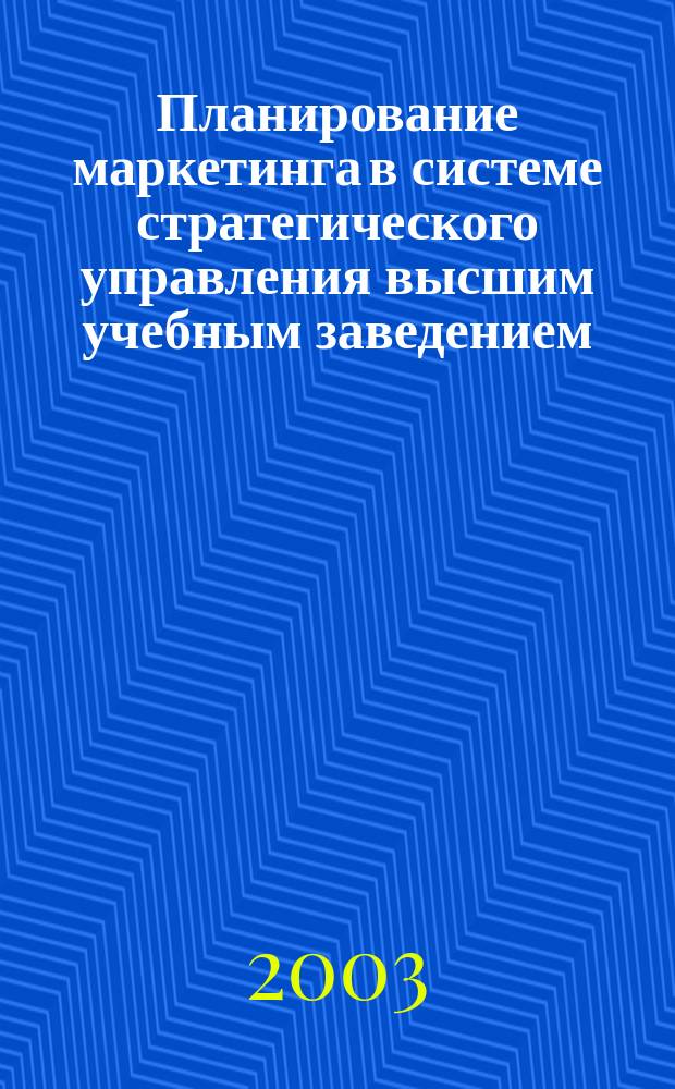 Планирование маркетинга в системе стратегического управления высшим учебным заведением : Автореф. дис. на соиск. учен. степ. д.э.н. : Спец. 08.00.05