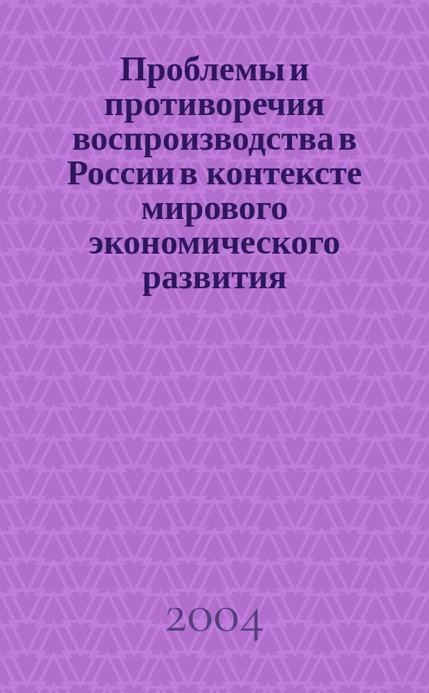 Проблемы и противоречия воспроизводства в России в контексте мирового экономического развития : Теория. Сопоставления. Поиски