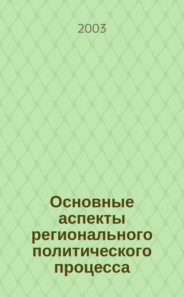 Основные аспекты регионального политического процесса: Ульяновская область. 2002-2003 гг. Вып. 1
