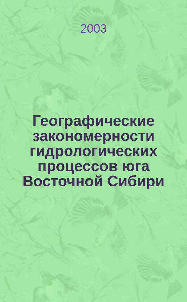 Географические закономерности гидрологических процессов юга Восточной Сибири = Geographical regularities of hydrological processes in the south of the Eastern Siberia