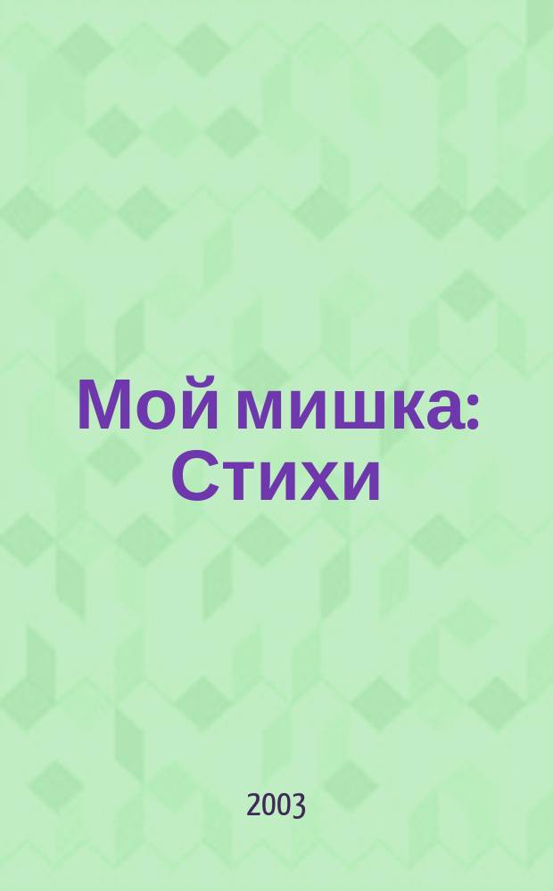 Мой мишка : Стихи : Для детей дошк. возраста