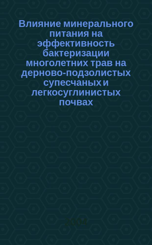 Влияние минерального питания на эффективность бактеризации многолетних трав на дерново-подзолистых супесчаных и легкосуглинистых почвах : Автореф. дис. на соиск. учен. степ. к.с.-х.н. : Спец. 06.01.04