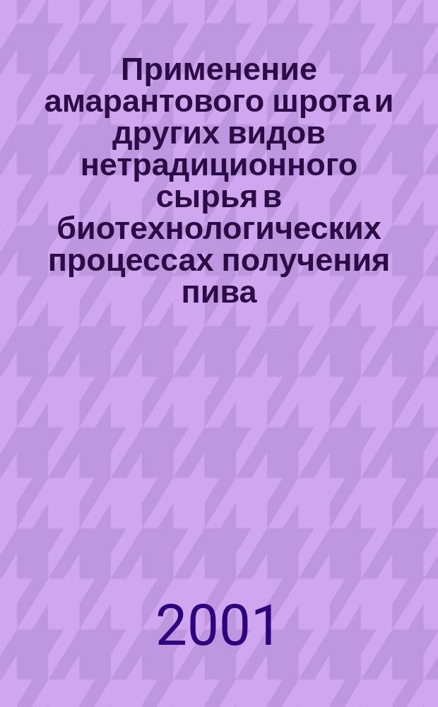 Применение амарантового шрота и других видов нетрадиционного сырья в биотехнологических процессах получения пива : Автореф. дис. на соиск. учен. степ. к.т.н. : Спец. 05.18.07