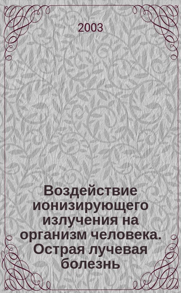 Воздействие ионизирующего излучения на организм человека. Острая лучевая болезнь : Учеб. пособие
