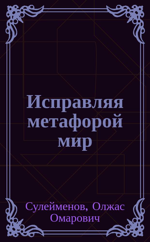 Исправляя метафорой мир : Сб.