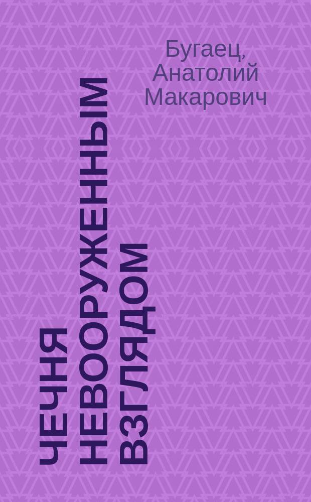 Чечня невооруженным взглядом : Док. повесть