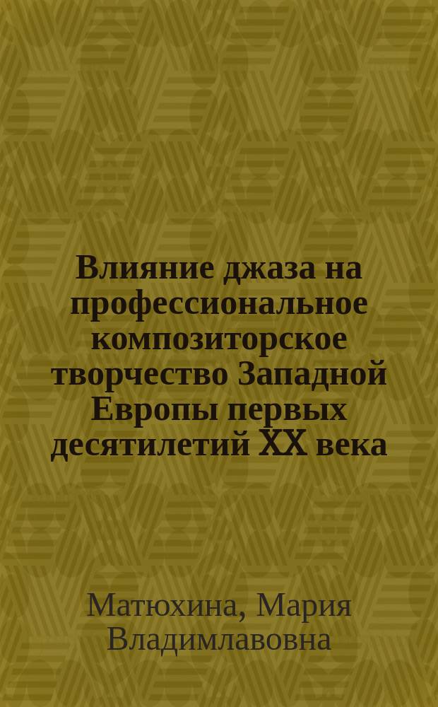 Влияние джаза на профессиональное композиторское творчество Западной Европы первых десятилетий XX века : Автореф. дис. на соиск. учен. степ. к.иск. : Спец. 17.00.02
