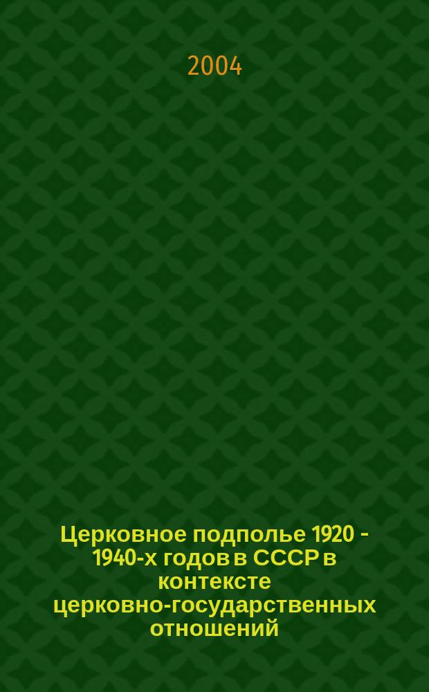Церковное подполье 1920 - 1940-х годов в СССР в контексте церковно-государственных отношений : Автореф. дис. на соиск. учен. степ. к.ист.н. : Спец. 07.00.02
