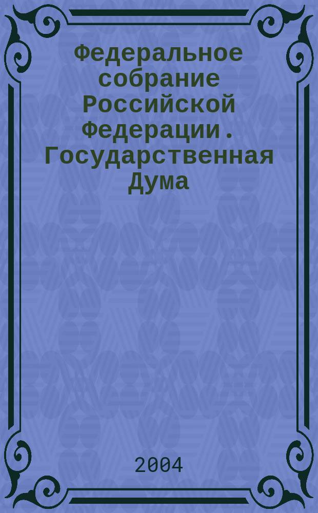 Федеральное собрание Российской Федерации. Государственная Дума : Стеногр. заседаний : Бюл. N 20 (734), 20 апр. 2004 г