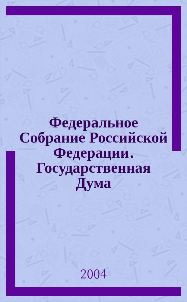 Федеральное Собрание Российской Федерации. Государственная Дума : Стеногр. заседаний : Бюл. N 22 (736), 23 апр. 2004 г